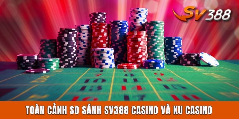 So Sánh Sv388 Casino Và Ku Casino - Cái Tên Nào Đáng Chọn? Toàn cảnh so sánh Sv388 casino và Ku casino