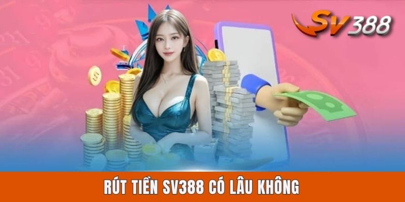 Rút Tiền Sv388 Có Lâu Không? Cách Nhận Thần Tốc Qua 3 Kênh